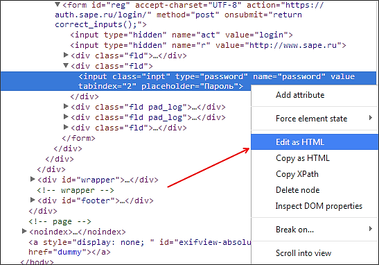 Переходимо до тієї форми, де міститься зашифрований зірочками наш секретний код;   Натискаємо правою кнопкою миші на цьому полі і вибираємо:   Для Google Chrome - «Перегляд коду елемента»;   Для Mozilla - «Дослідити елемент»;   Для Internet Explorer - «Перевірити елемент»;   Далі внизу нашого вікна браузера з'явиться панель з HTML-кодом сторінки, і необхідна нам рядок буде виділена синім кольором;   Після клацаємо по ній правою кнопкою миші, і в меню вибираємо «Edit as HTML»;   Відкриється текстове поле, в якому нам потрібно буде знайти структуру type = password і password» замінити на «text» таким чином, щоб вийшло type = text;   Після закінчення редагування натисніть F2 - режим редагування відключиться, і ви зможете побачити захований пароль